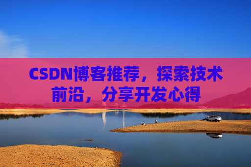 CSDN博客推荐,探索技术前沿,分享开发心得